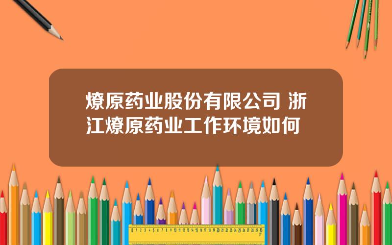 燎原药业股份有限公司 浙江燎原药业工作环境如何